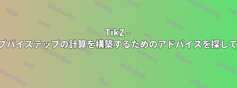 TikZ - ステップバイステップの計算を構築するためのアドバイスを探しています
