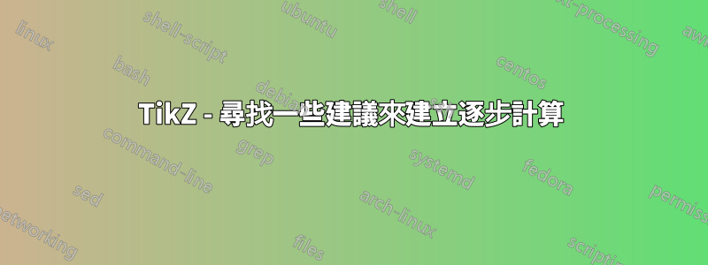 TikZ - 尋找一些建議來建立逐步計算