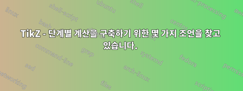 TikZ - 단계별 계산을 구축하기 위한 몇 가지 조언을 찾고 있습니다.