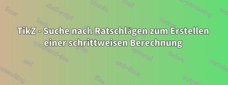 TikZ - Suche nach Ratschlägen zum Erstellen einer schrittweisen Berechnung