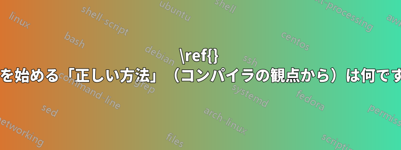 \ref{} で行を始める「正しい方法」（コンパイラの観点から）は何ですか?