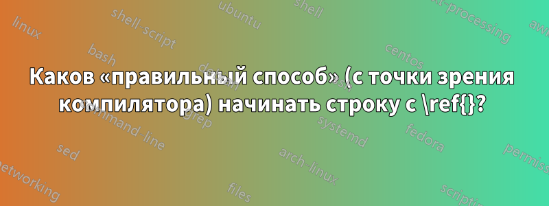 Каков «правильный способ» (с точки зрения компилятора) начинать строку с \ref{}?