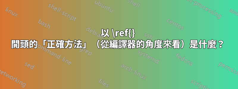 以 \ref{} 開頭的「正確方法」（從編譯器的角度來看）是什麼？