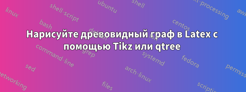 Нарисуйте древовидный граф в Latex с помощью Tikz или qtree