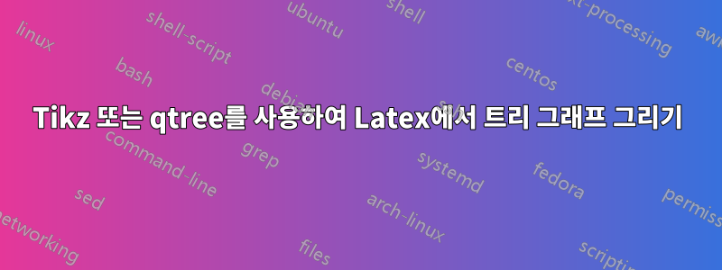 Tikz 또는 qtree를 사용하여 Latex에서 트리 그래프 그리기