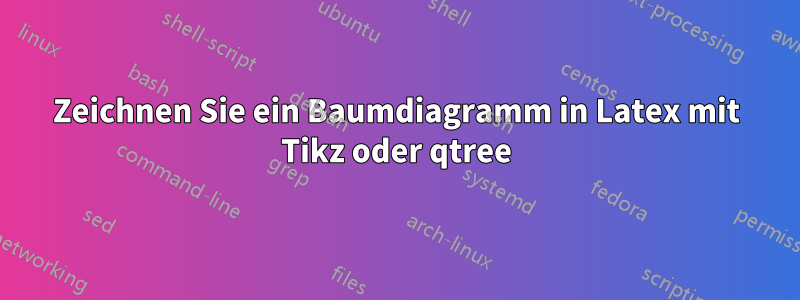 Zeichnen Sie ein Baumdiagramm in Latex mit Tikz oder qtree