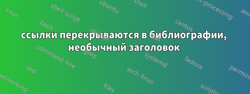 ссылки перекрываются в библиографии, необычный заголовок