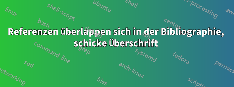 Referenzen überlappen sich in der Bibliographie, schicke Überschrift