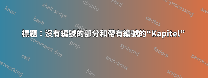 標題：沒有編號的部分和帶有編號的“Kapitel”
