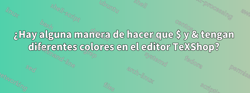 ¿Hay alguna manera de hacer que $ y & tengan diferentes colores en el editor TeXShop?