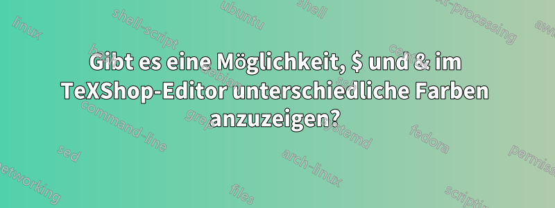 Gibt es eine Möglichkeit, $ und & im TeXShop-Editor unterschiedliche Farben anzuzeigen?