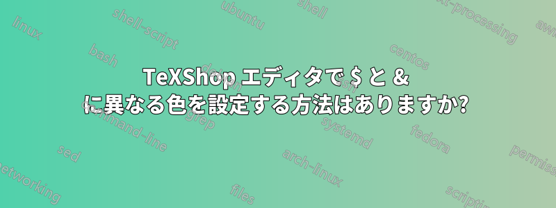 TeXShop エディタで $ と & に異なる色を設定する方法はありますか?