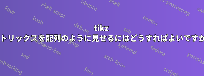 tikz マトリックスを配列のように見せるにはどうすればよいですか?