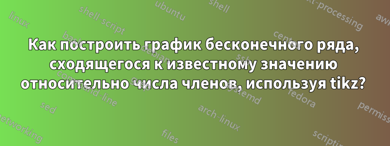 Как построить график бесконечного ряда, сходящегося к известному значению относительно числа членов, используя tikz?