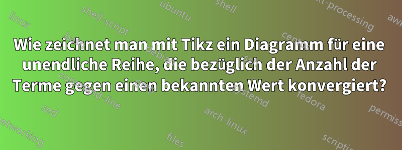 Wie zeichnet man mit Tikz ein Diagramm für eine unendliche Reihe, die bezüglich der Anzahl der Terme gegen einen bekannten Wert konvergiert?