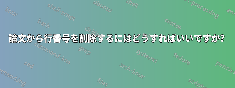 論文から行番号を削除するにはどうすればいいですか?