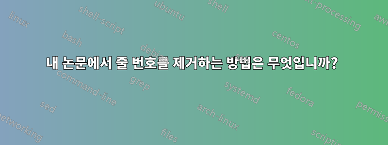 내 논문에서 줄 번호를 제거하는 방법은 무엇입니까?