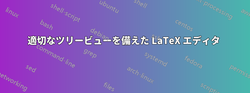 適切なツリービューを備えた LaTeX エディタ