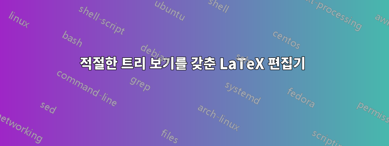 적절한 트리 보기를 갖춘 LaTeX 편집기