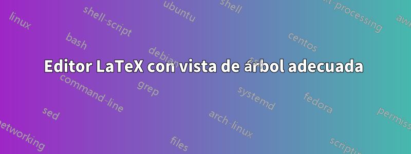 Editor LaTeX con vista de árbol adecuada