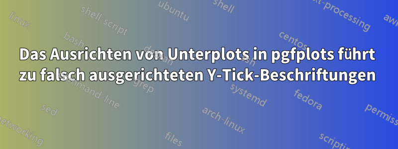 Das Ausrichten von Unterplots in pgfplots führt zu falsch ausgerichteten Y-Tick-Beschriftungen
