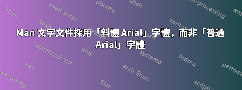 Man 文字文件採用「斜體 Arial」字體，而非「普通 Arial」字體