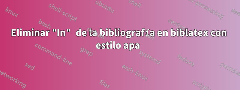 Eliminar "In" de la bibliografía en biblatex con estilo apa 