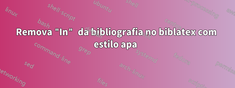 Remova "In" da bibliografia no biblatex com estilo apa 
