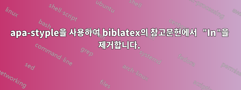 apa-styple을 사용하여 biblatex의 참고문헌에서 "In"을 제거합니다.