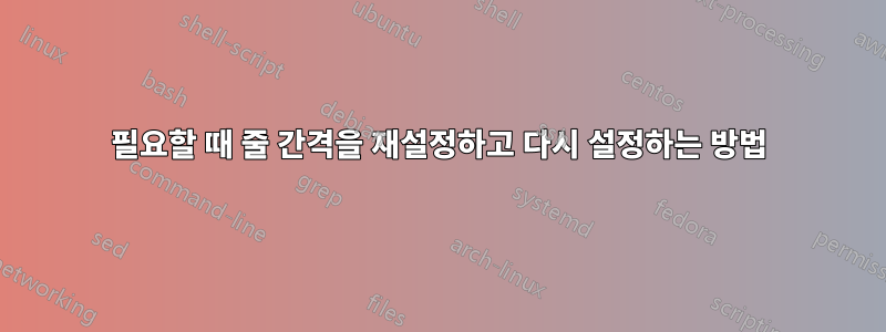 필요할 때 줄 간격을 재설정하고 다시 설정하는 방법