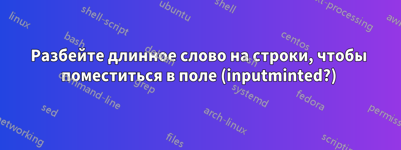 Разбейте длинное слово на строки, чтобы поместиться в поле (inputminted?)