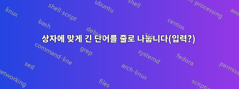 상자에 맞게 긴 단어를 줄로 나눕니다(입력?)