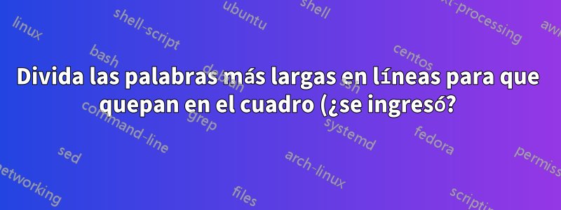 Divida las palabras más largas en líneas para que quepan en el cuadro (¿se ingresó?)