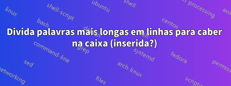 Divida palavras mais longas em linhas para caber na caixa (inserida?)