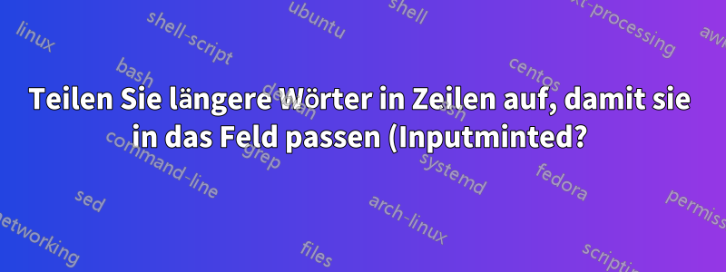 Teilen Sie längere Wörter in Zeilen auf, damit sie in das Feld passen (Inputminted?)