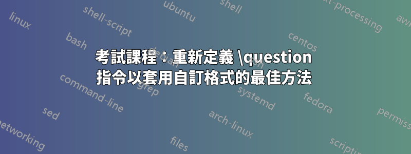 考試課程：重新定義 \question 指令以套用自訂格式的最佳方法