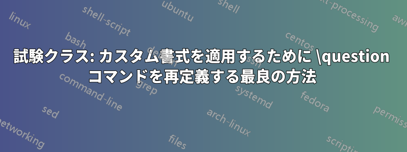試験クラス: カスタム書式を適用するために \question コマンドを再定義する最良の方法