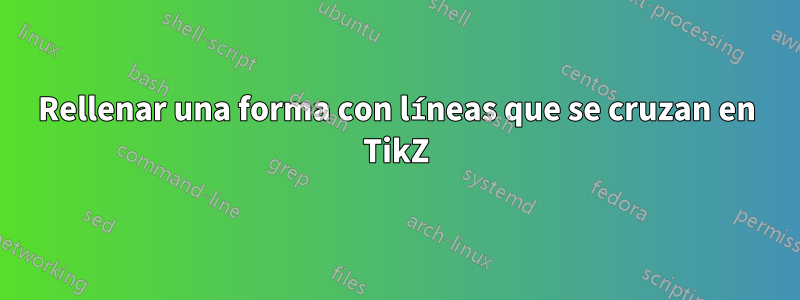 Rellenar una forma con líneas que se cruzan en TikZ