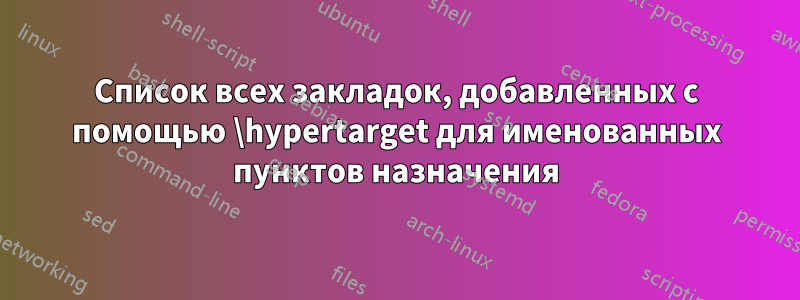 Список всех закладок, добавленных с помощью \hypertarget для именованных пунктов назначения