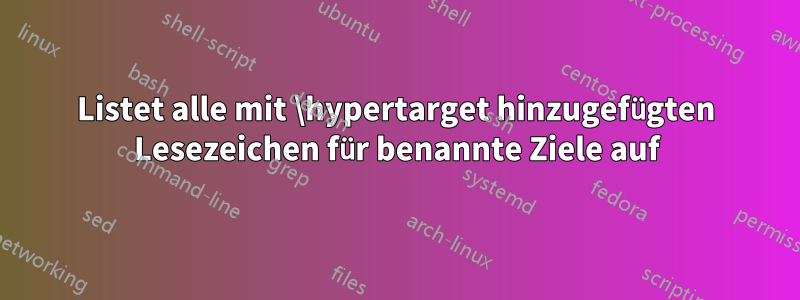 Listet alle mit \hypertarget hinzugefügten Lesezeichen für benannte Ziele auf