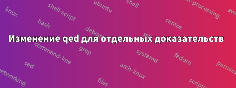 Изменение qed для отдельных доказательств 