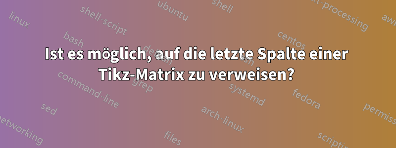 Ist es möglich, auf die letzte Spalte einer Tikz-Matrix zu verweisen?