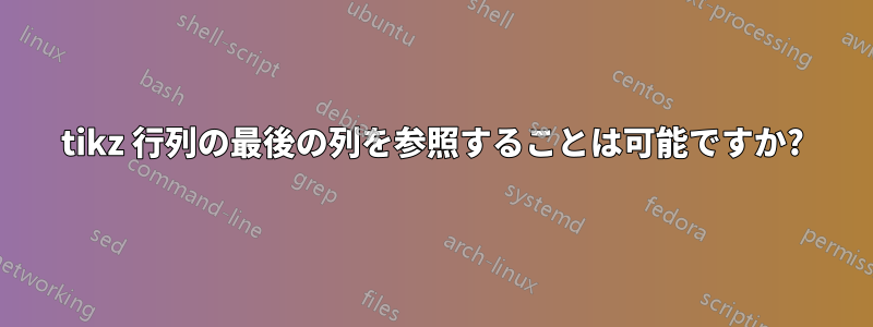 tikz 行列の最後の列を参照することは可能ですか?