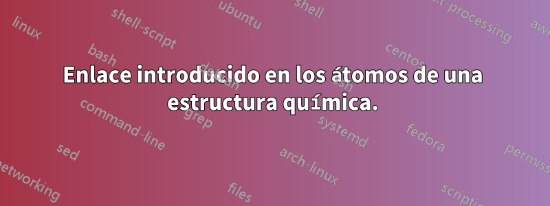 Enlace introducido en los átomos de una estructura química.