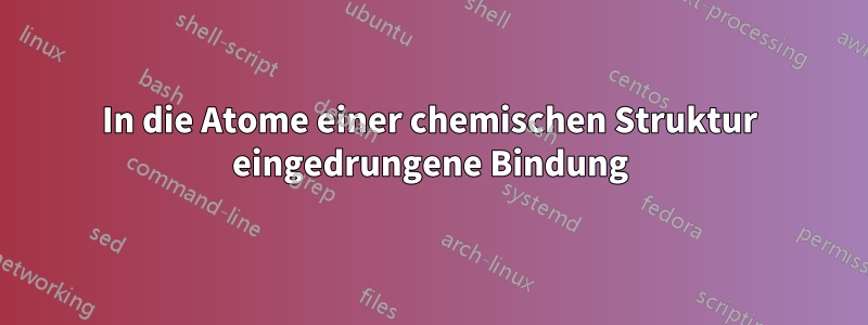 In die Atome einer chemischen Struktur eingedrungene Bindung