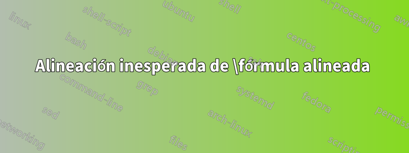Alineación inesperada de \fórmula alineada