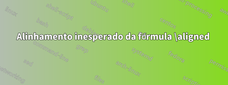 Alinhamento inesperado da fórmula \aligned