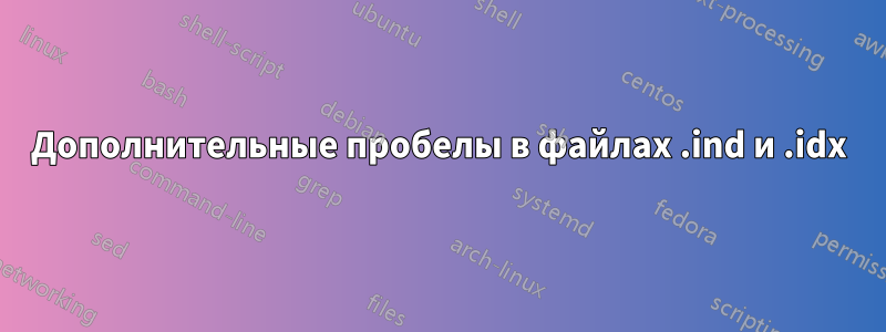Дополнительные пробелы в файлах .ind и .idx