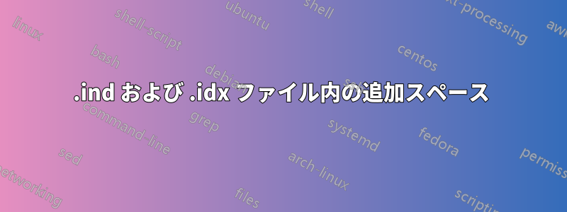 .ind および .idx ファイル内の追加スペース