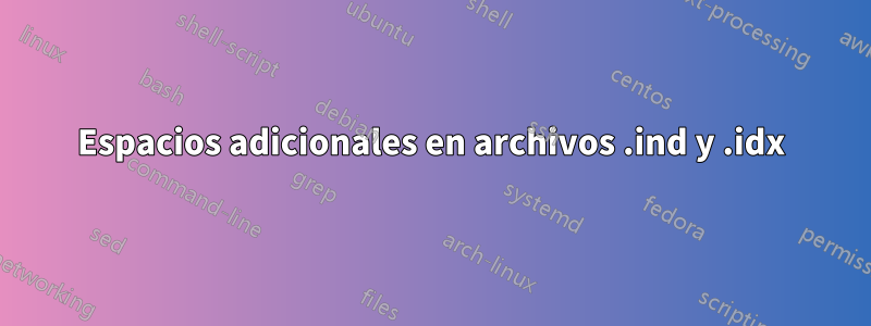 Espacios adicionales en archivos .ind y .idx